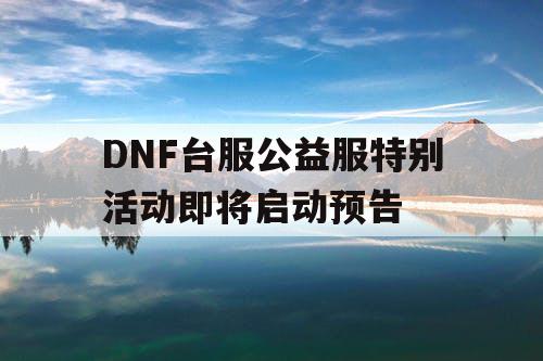 DNF台服公益服特别活动即将启动预告