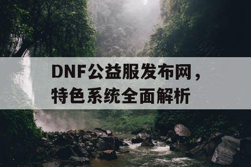 DNF公益服发布网，特色系统全面解析