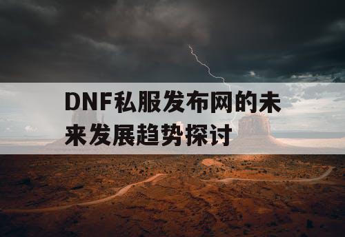 DNF私服发布网的未来发展趋势探讨