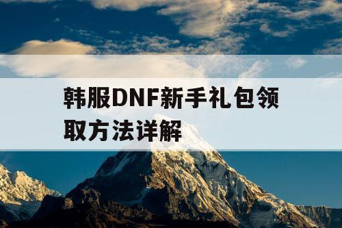 韩服DNF新手礼包领取方法详解