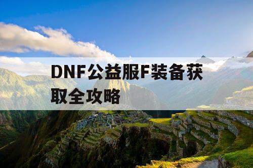 DNF公益服F装备获取全攻略