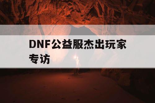 DNF公益服杰出玩家专访