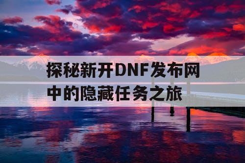 探秘新开DNF发布网中的隐藏任务之旅