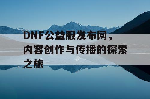 DNF公益服发布网，内容创作与传播的探索之旅