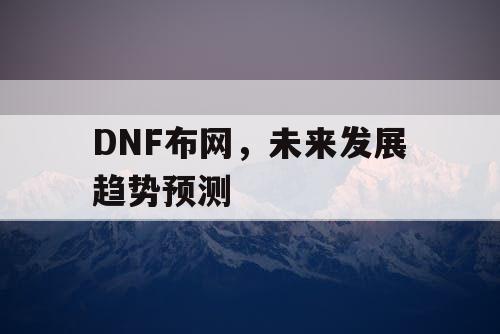 DNF布网，未来发展趋势预测