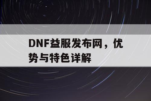 DNF益服发布网，优势与特色详解