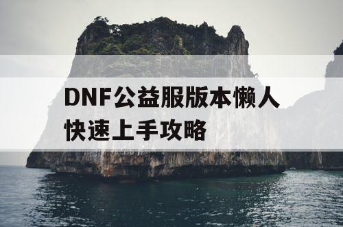 DNF公益服版本懒人快速上手攻略