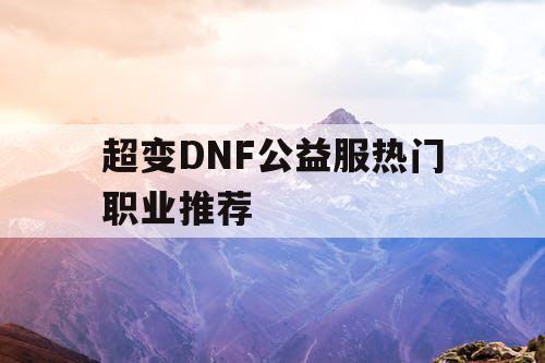 超变DNF公益服热门职业推荐