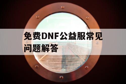 免费DNF公益服常见问题解答