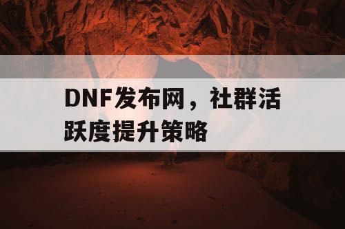 DNF发布网，社群活跃度提升策略