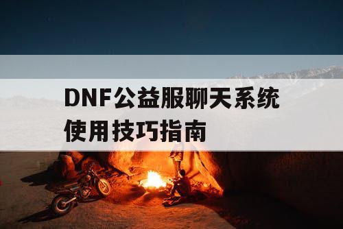 DNF公益服聊天系统使用技巧指南