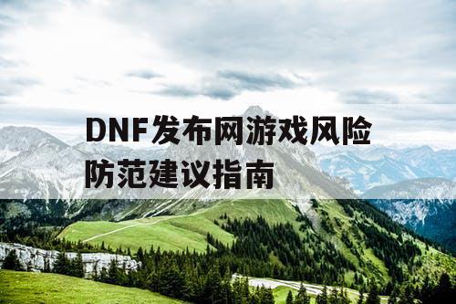 DNF发布网游戏风险防范建议指南