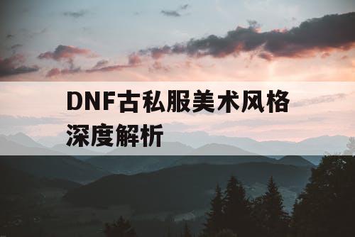 DNF古私服美术风格深度解析