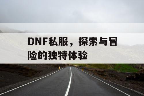 DNF私服，探索与冒险的独特体验