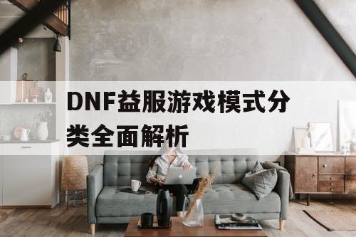 DNF益服游戏模式分类全面解析