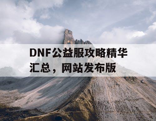 DNF公益服攻略精华汇总	，网站发布版