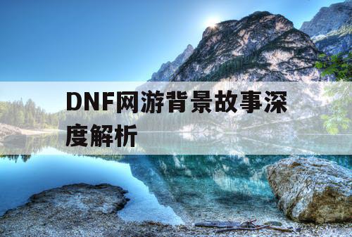 DNF网游背景故事深度解析