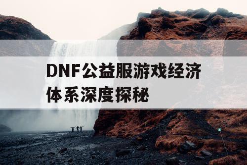 DNF公益服游戏经济体系深度探秘