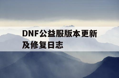 DNF公益服版本更新及修复日志