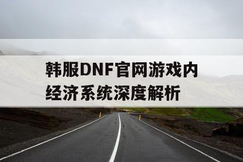 韩服DNF官网游戏内经济系统深度解析