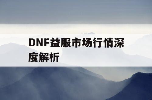 DNF益服市场行情深度解析