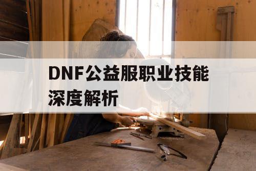 DNF公益服职业技能深度解析