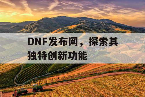 DNF发布网，探索其独特创新功能