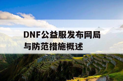 DNF公益服发布网局与防范措施概述