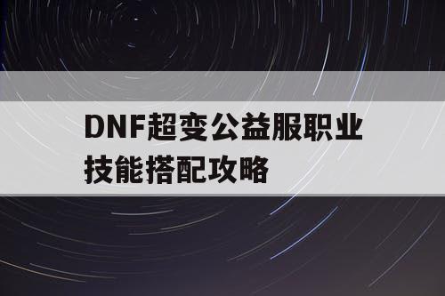 DNF超变公益服职业技能搭配攻略