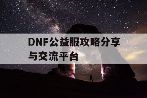 DNF公益服攻略分享与交流平台