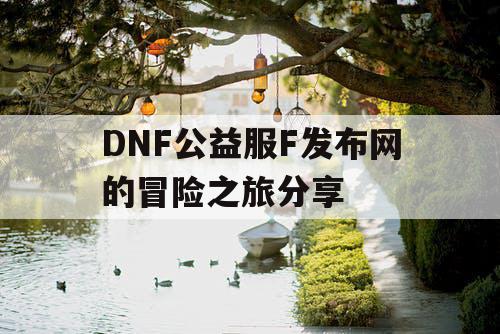 DNF公益服F发布网的冒险之旅分享