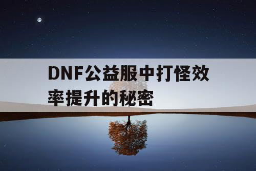 DNF公益服中打怪效率提升的秘密