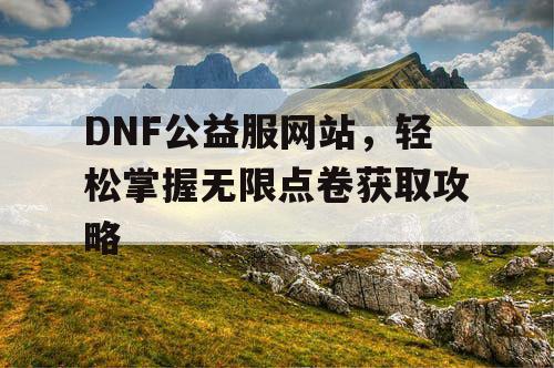 DNF公益服网站，轻松掌握无限点卷获取攻略