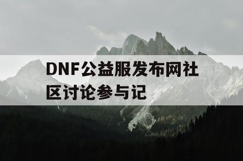 DNF公益服发布网社区讨论参与记