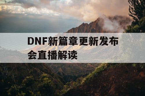 DNF新篇章更新发布会直播解读