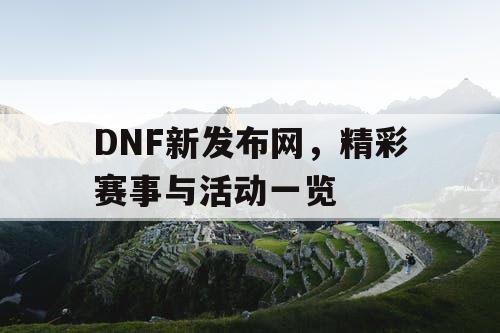 DNF新发布网	，精彩赛事与活动一览