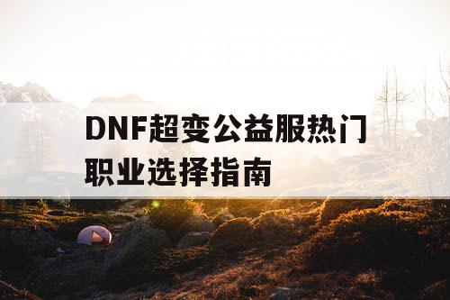 DNF超变公益服热门职业选择指南