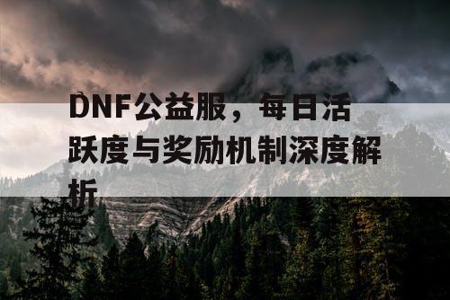 DNF公益服，每日活跃度与奖励机制深度解析