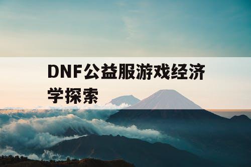 DNF公益服游戏经济学探索