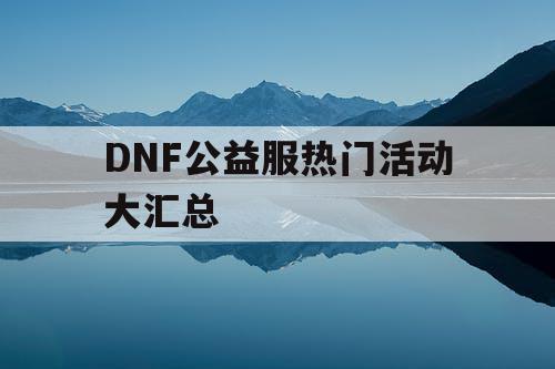 DNF公益服热门活动大汇总