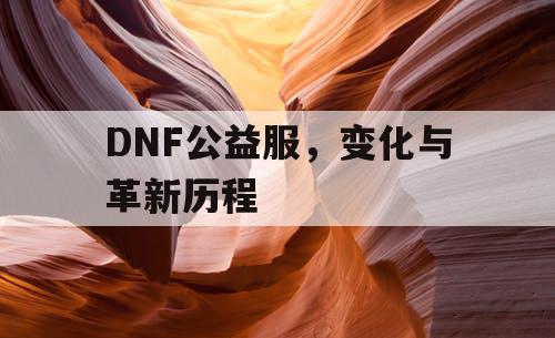 DNF公益服，变化与革新历程