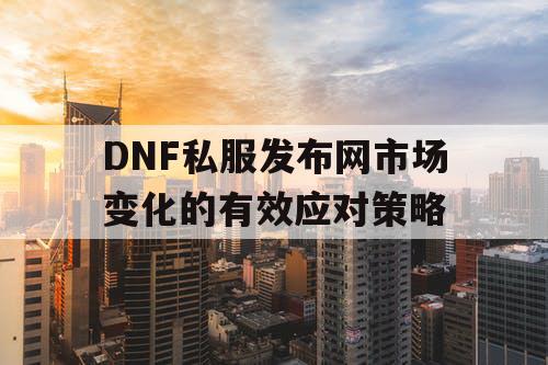 DNF私服发布网市场变化的有效应对策略