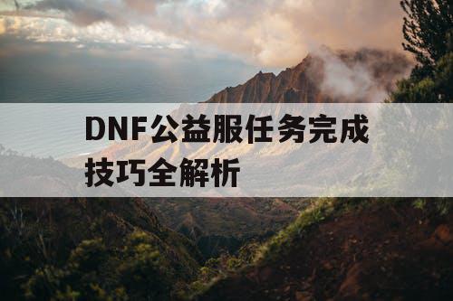 DNF公益服任务完成技巧全解析