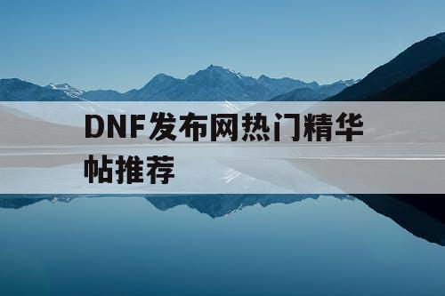 DNF发布网热门精华帖推荐