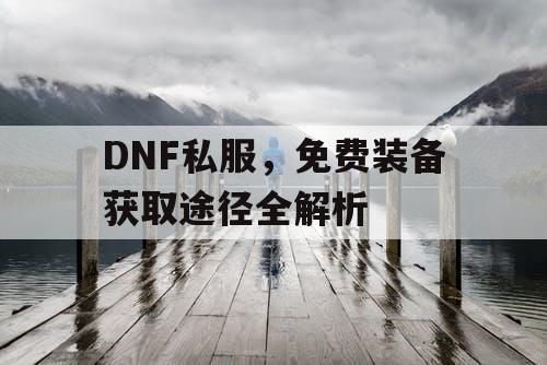 DNF私服，免费装备获取途径全解析