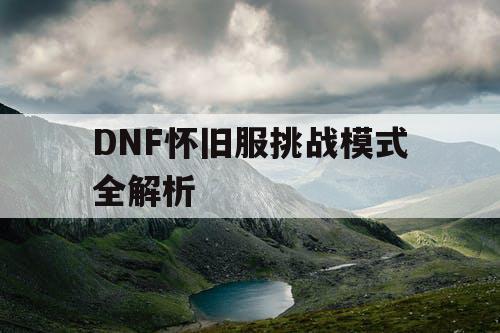 DNF怀旧服挑战模式全解析