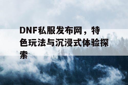 DNF私服发布网，特色玩法与沉浸式体验探索