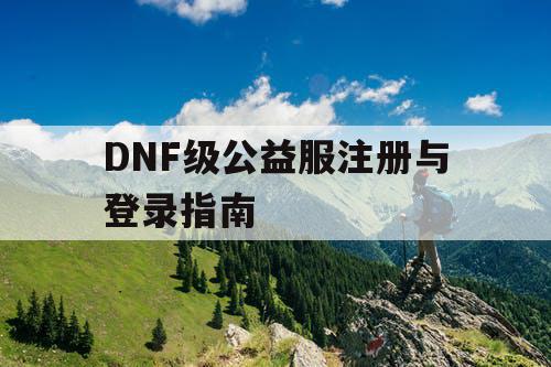 DNF级公益服注册与登录指南