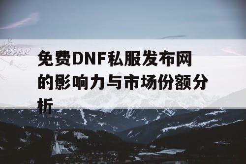 免费DNF私服发布网的影响力与市场份额分析