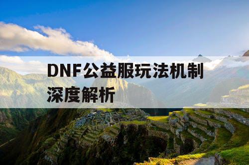 DNF公益服玩法机制深度解析